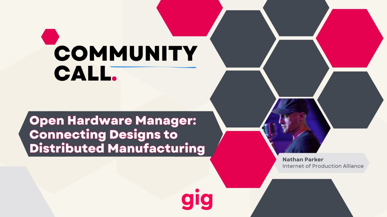 GIG Community Call: Open Hardware Manager - Connecting Designs to Distributed Manufacturing